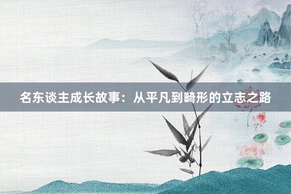 名东谈主成长故事:从平凡到畸形的立志之路